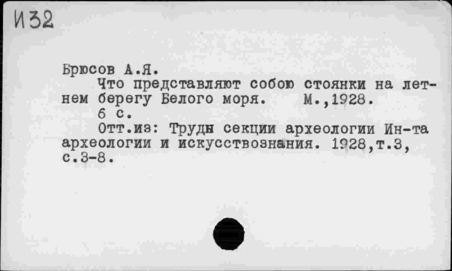 ﻿И 52
Брюсов А.Я.
Что представляют собою стоянки на летнем берегу Белого моря. М.,1928.
б с.
Отт.из: Трудн секции археологии Ин-та археологии и искусствознания. 1928.т.З, с.3-8.